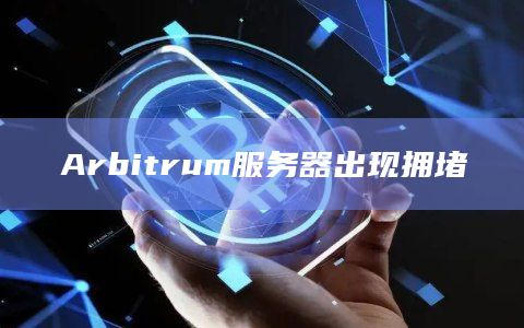 Arbitrum服务器出现拥堵