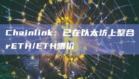 Chainlink：已在以太坊上整合rETH/ETH喂价