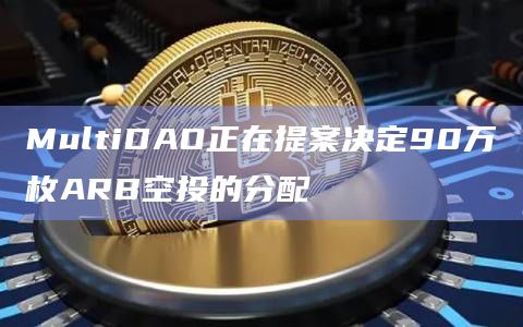 MultiDAO正在提案决定90万枚ARB空投的分配