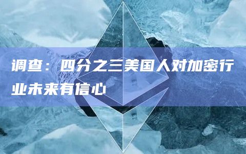 调查:四分之三美国人对加密行业未来有信心插图 调查:四分之三美国人对加密行业未来有信心