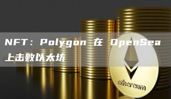 NFT:Polygon 在 OpenSea 上击败以太坊插图 NFT:Polygon 在 OpenSea 上击败以太坊