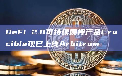 DeFi 2.0可持续质押产品Crucible现已上线Arbitrum