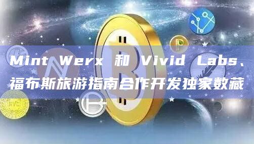 Mint Werx 和 Vivid Labs、福布斯旅游指南合作开发独家数藏