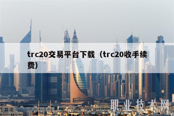 trc20交易平台下载(trc20收手续费)插图 trc20交易平台下载(trc20收手续费)