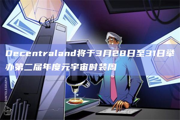 Decentraland将于3月28日至31日举办第二届年度元宇宙时装周