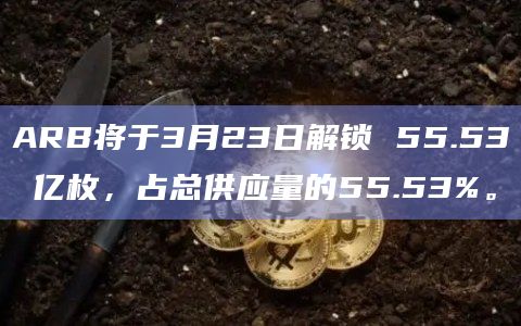 ARB将于3月23日解锁 55.53 亿枚,占总供应量的55.53%。插图 ARB将于3月23日解锁 55.53 亿枚,占总供应量的55.53%。