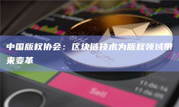 中国版权协会:区块链技术为版权领域带来变革插图 中国版权协会:区块链技术为版权领域带来变革