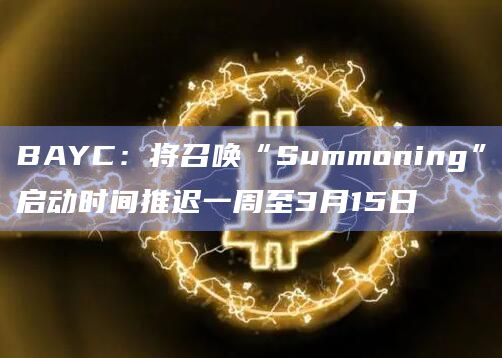 BAYC:将召唤“Summoning”启动时间推迟一周至3月15日插图 BAYC:将召唤“Summoning”启动时间推迟一周至3月15日
