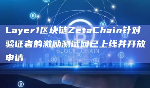 Layer1区块链ZetaChain针对验证者的激励测试网已上线并开放申请