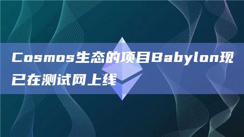 Cosmos生态的项目Babylon现已在测试网上线