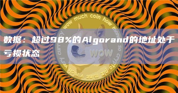 数据：超过98%的Algorand的地址处于亏损状态