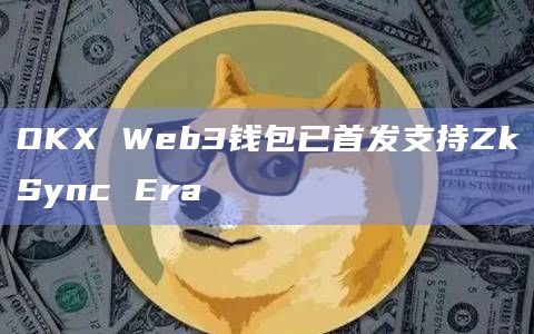 OKX Web3钱包已首发支持ZkSync Era插图 OKX Web3钱包已首发支持ZkSync Era