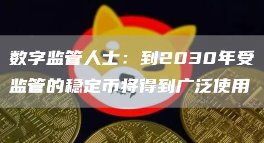 数字监管人士:到2030年受监管的稳定币将得到广泛使用插图 数字监管人士:到2030年受监管的稳定币将得到广泛使用