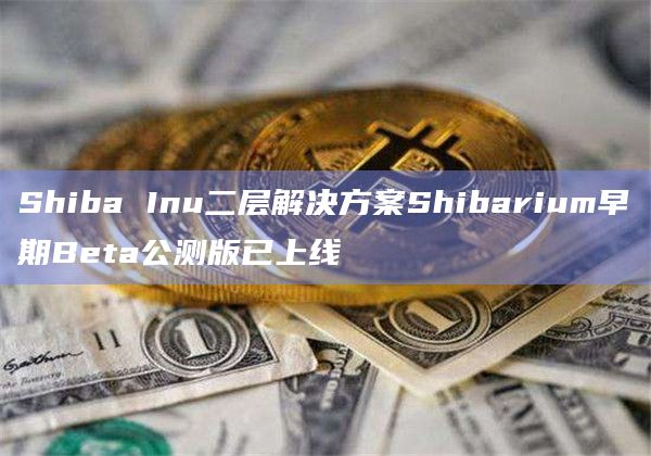 Shiba Inu二层解决方案Shibarium早期Beta公测版已上线插图 Shiba Inu二层解决方案Shibarium早期Beta公测版已上线