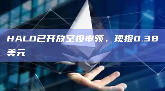 HALO已开放空投申领，现报0.38美元