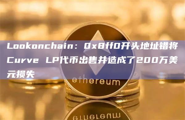 Lookonchain:0x8ff0开头地址错将Curve LP代币出售并造成了200万美元损失插图 Lookonchain:0x8ff0开头地址错将Curve LP代币出售并造成了200万美元损失