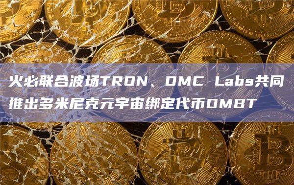 火必联合波场TRON、DMC Labs共同推出多米尼克元宇宙绑定代币DMBT插图 火必联合波场TRON、DMC Labs共同推出多米尼克元宇宙绑定代币DMBT
