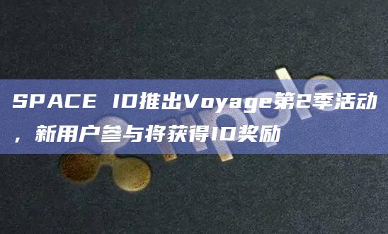 SPACE ID推出Voyage第2季活动,新用户参与将获得ID奖励插图 SPACE ID推出Voyage第2季活动,新用户参与将获得ID奖励