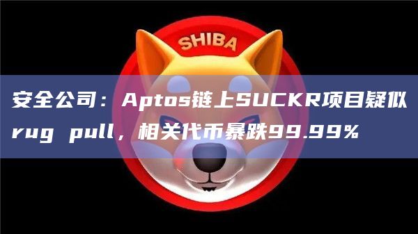 安全公司：Aptos链上SUCKR项目疑似rug pull，相关代币暴跌99.99%