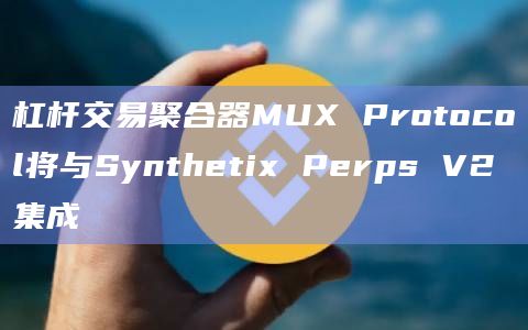 杠杆交易聚合器MUX Protocol将与Synthetix Perps V2集成插图 杠杆交易聚合器MUX Protocol将与Synthetix Perps V2集成
