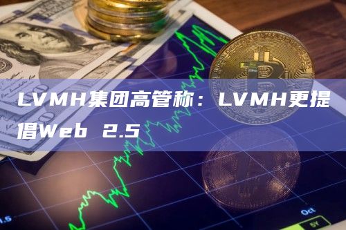 LVMH集团高管称:LVMH更提倡Web 2.5插图 LVMH集团高管称:LVMH更提倡Web 2.5