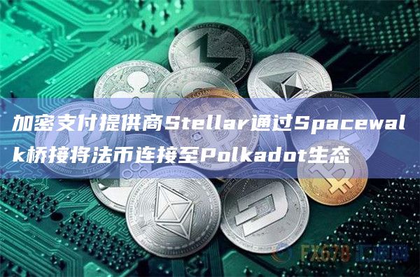 加密支付提供商Stellar通过Spacewalk桥接将法币连接至Polkadot生态插图 加密支付提供商Stellar通过Spacewalk桥接将法币连接至Polkadot生态