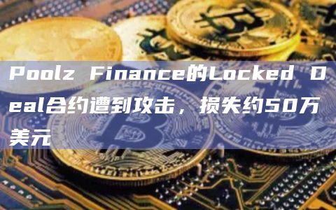 Poolz Finance的Locked Deal合约遭到攻击,损失约50万美元插图 Poolz Finance的Locked Deal合约遭到攻击,损失约50万美元