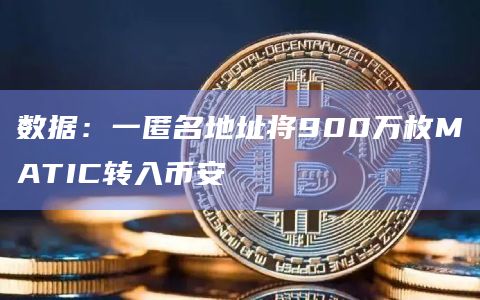 数据：一匿名地址将900万枚MATIC转入币安