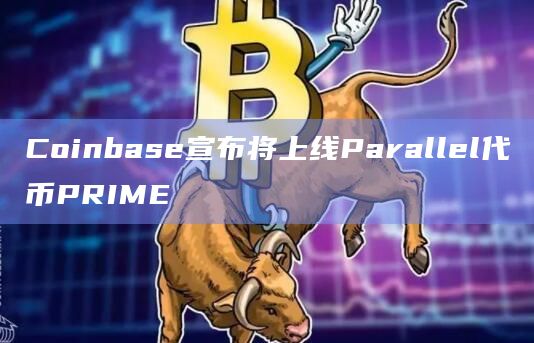 Coinbase宣布将上线Parallel代币PRIME