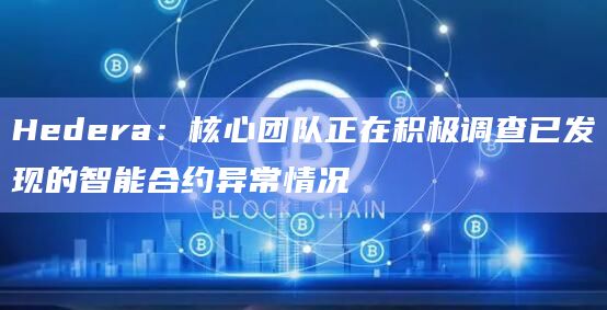 Hedera:核心团队正在积极调查已发现的智能合约异常情况插图 Hedera:核心团队正在积极调查已发现的智能合约异常情况