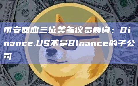 币安回应三位美参议员质询:Binance.US不是Binance的子公司插图 币安回应三位美参议员质询:Binance.US不是Binance的子公司