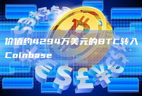 价值约4294万美元的BTC转入Coinbase