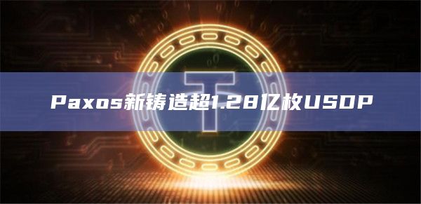 Paxos新铸造超1.28亿枚USDP