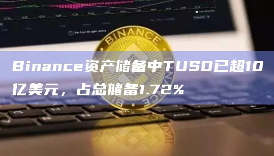 Binance资产储备中TUSD已超10亿美元,占总储备1.72%插图 Binance资产储备中TUSD已超10亿美元,占总储备1.72%