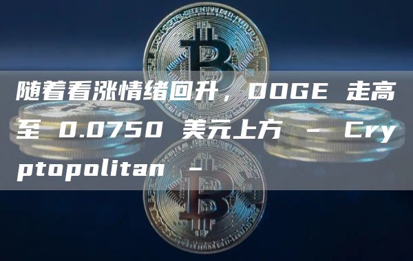 随着看涨情绪回升,DOGE 走高至 0.0750 美元上方 – Cryptopolitan –插图 随着看涨情绪回升,DOGE 走高至 0.0750 美元上方 – Cryptopolitan –