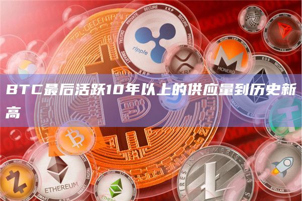 BTC最后活跃10年以上的供应量到历史新高
