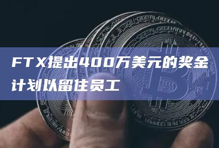 FTX提出400万美元的奖金计划以留住员工插图 FTX提出400万美元的奖金计划以留住员工