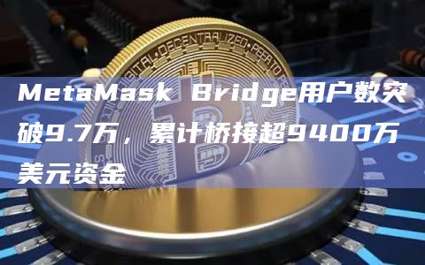 MetaMask Bridge用户数突破9.7万,累计桥接超9400万美元资金插图 MetaMask Bridge用户数突破9.7万,累计桥接超9400万美元资金