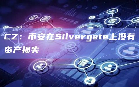 CZ：币安在Silvergate上没有资产损失