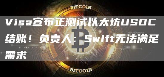 Visa宣布正测试以太坊USDC结账!负责人:Swift无法满足需求插图 Visa宣布正测试以太坊USDC结账!负责人:Swift无法满足需求