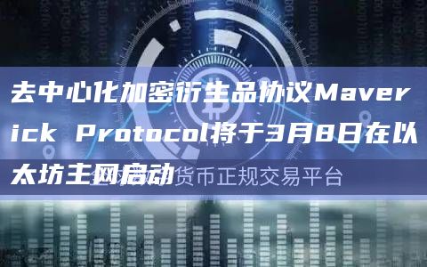 去中心化加密衍生品协议Maverick Protocol将于3月8日在以太坊主网启动插图 去中心化加密衍生品协议Maverick Protocol将于3月8日在以太坊主网启动