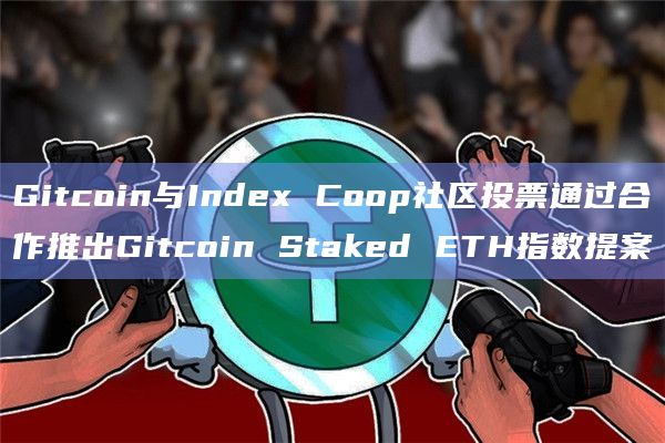 Gitcoin与Index Coop社区投票通过合作推出Gitcoin Staked ETH指数提案