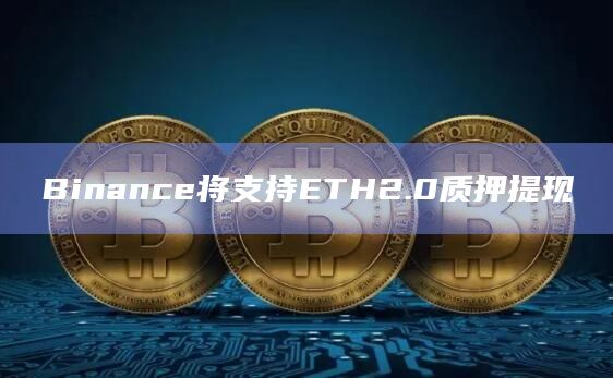 Binance将支持ETH2.0质押提现插图 Binance将支持ETH2.0质押提现