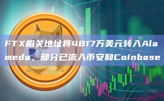 FTX相关地址将4817万美元转入Alameda,部分已流入币安和Coinbase插图 FTX相关地址将4817万美元转入Alameda,部分已流入币安和Coinbase