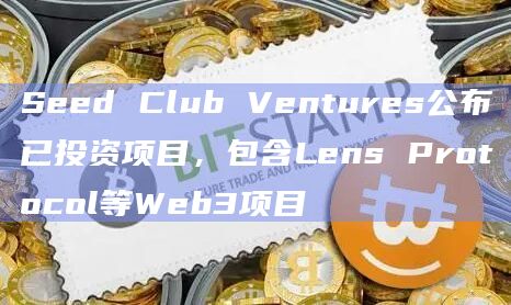 Seed Club Ventures公布已投资项目,包含Lens Protocol等Web3项目插图 Seed Club Ventures公布已投资项目,包含Lens Protocol等Web3项目