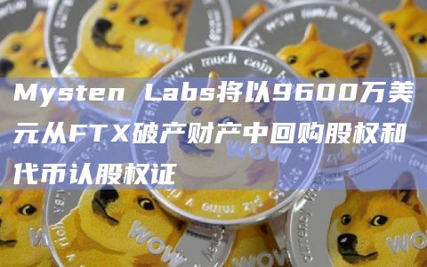 Mysten Labs将以9600万美元从FTX破产财产中回购股权和代币认股权证插图 Mysten Labs将以9600万美元从FTX破产财产中回购股权和代币认股权证