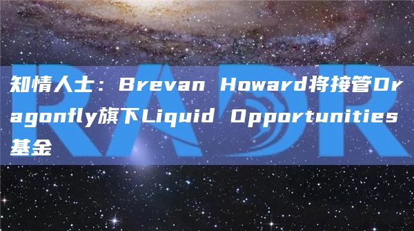 知情人士:Brevan Howard将接管Dragonfly旗下Liquid Opportunities基金插图 知情人士:Brevan Howard将接管Dragonfly旗下Liquid Opportunities基金