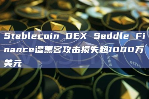 Stablecoin DEX Saddle Finance遭黑客攻击损失超1000万美元