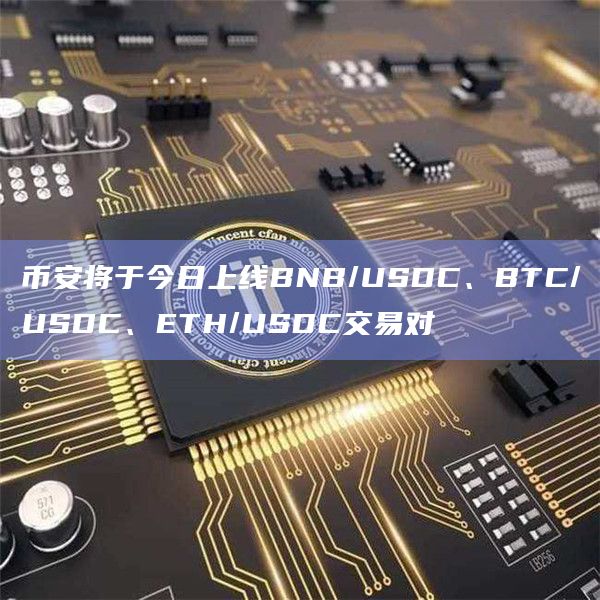 币安将于今日上线BNB/USDC、BTC/USDC、ETH/USDC交易对