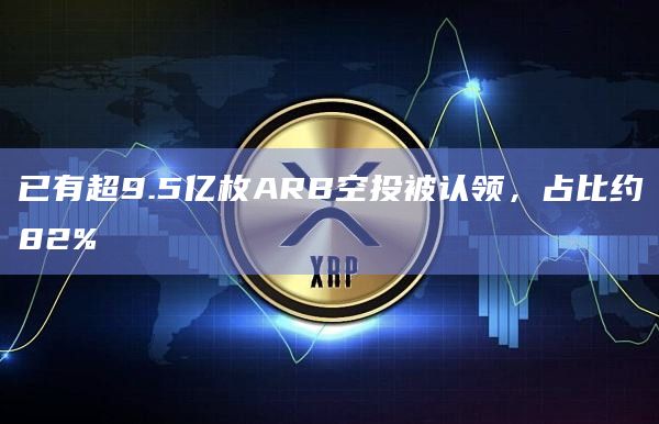 已有超9.5亿枚ARB空投被认领，占比约82%